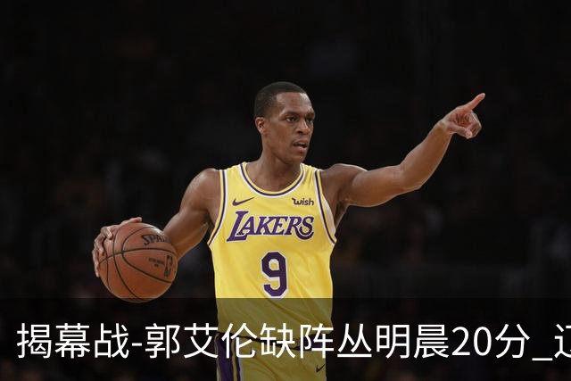 揭幕战-郭艾伦缺阵丛明晨20分 辽宁大胜同曦